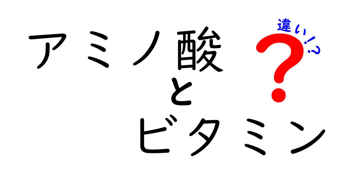 アミノ酸とビタミンの違いを徹底解説！栄養素の基礎知識