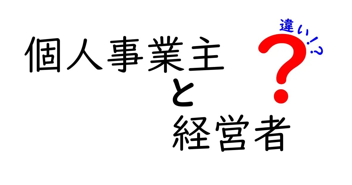 個人事業主と経営者の違いを徹底解説！あなたはどっち？