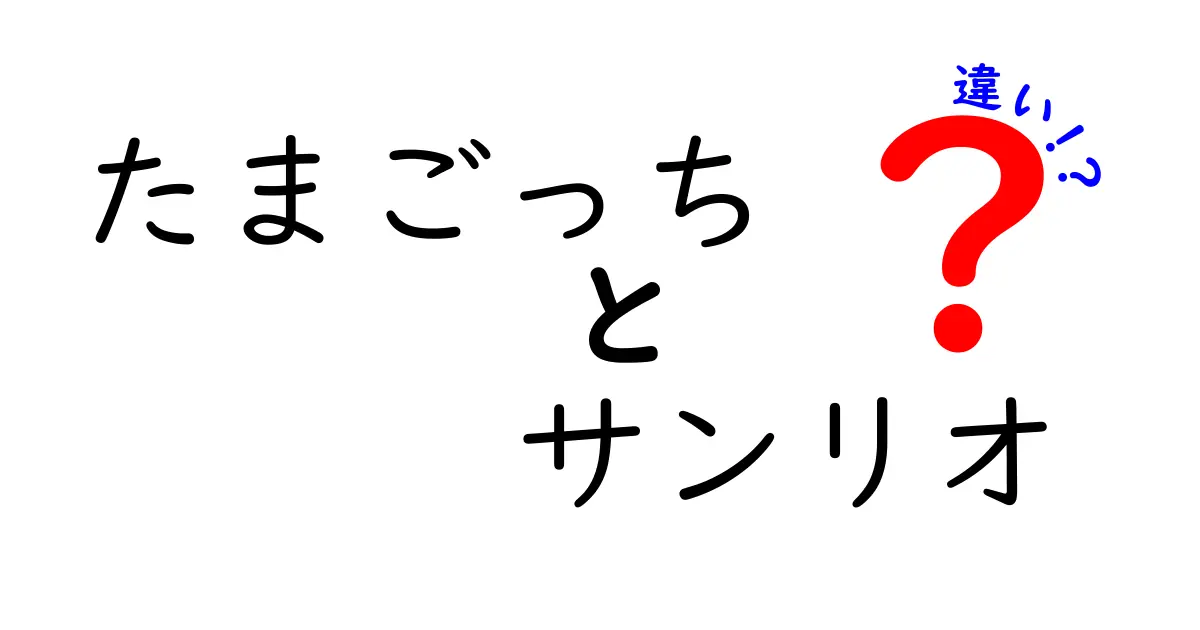 たまごっちとサンリオ、何が違うの？それぞれの魅力を徹底解説！