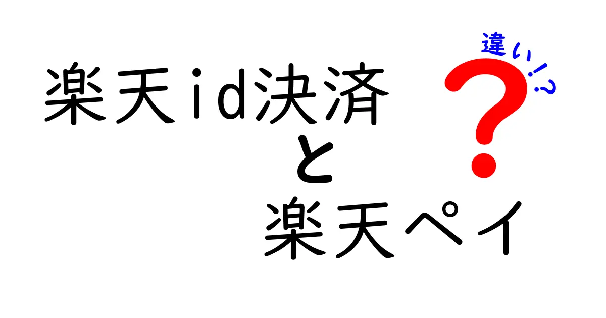 楽天ID決済と楽天ペイの違いを徹底解説！どちらを使うべきか？