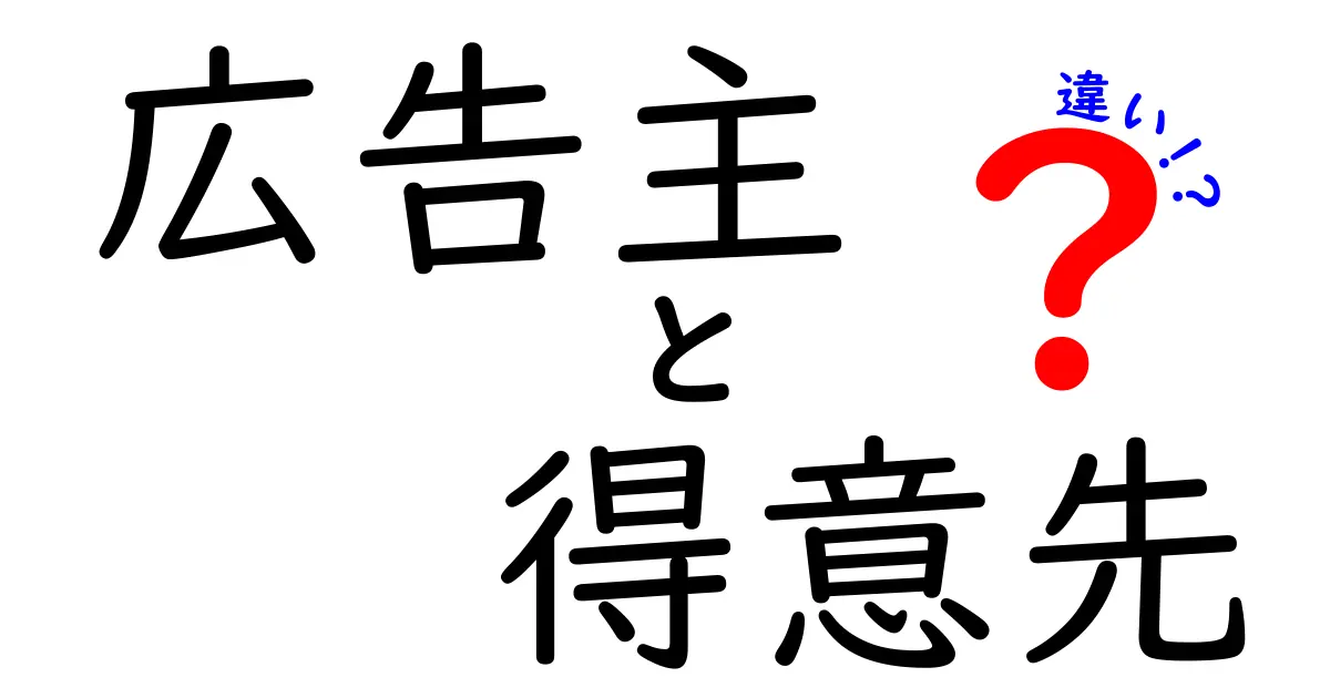 広告主と得意先の違いとは？その役割と関係性を徹底解説！