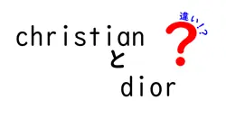 christianとdiorの違いは？