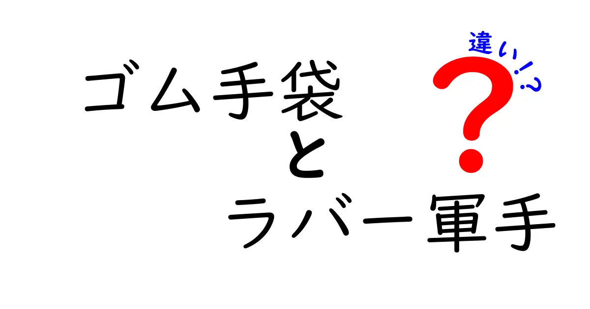 ゴム手袋とラバー軍手の違いを徹底解説!あなたに合う手袋はどっち?