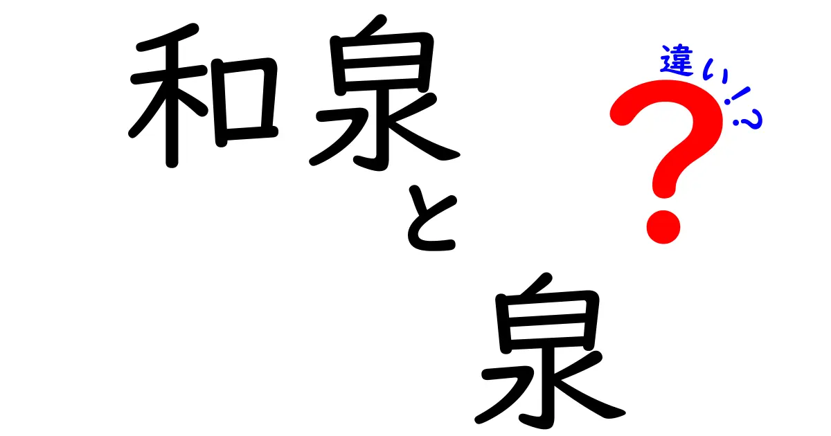 和泉と泉の違いをわかりやすく解説！その意味とは？