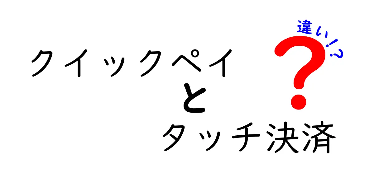 クイックペイとタッチ決済の違いを徹底解説！あなたに合った支払い方法はどれ？