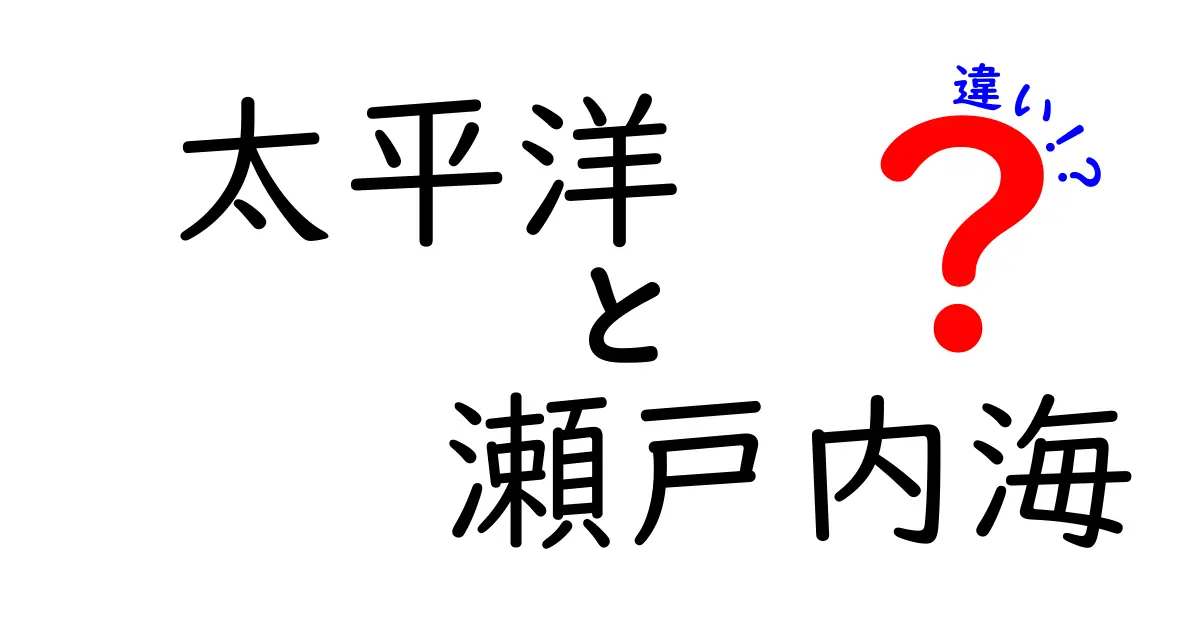 太平洋と瀬戸内海の違いを徹底解説！どちらも魅力的な海の特徴とは？