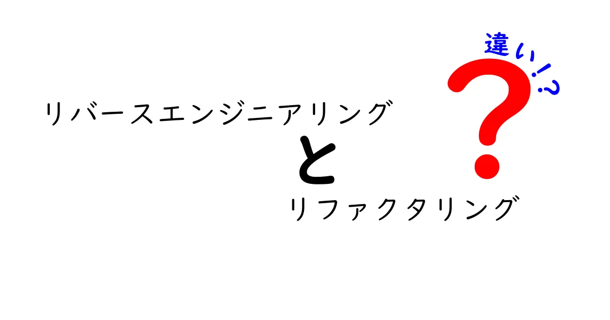 リバースエンジニアリングとリファクタリングの違いとは?わかりやすく解説!