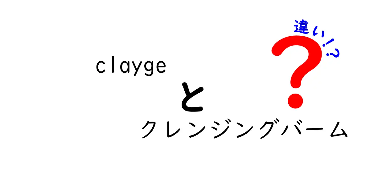 clayge クレンジングバームの違い徹底解説！あなたにぴったりの選び方は？