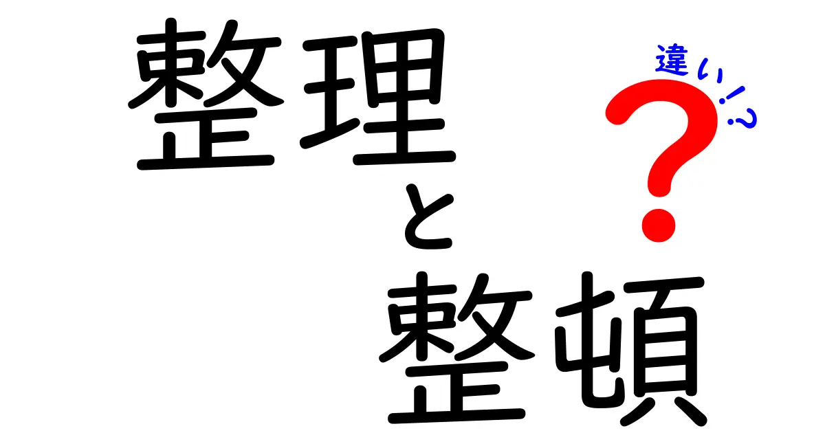 整理と整頓の違いをわかりやすく解説！あなたの生活が変わるかも？