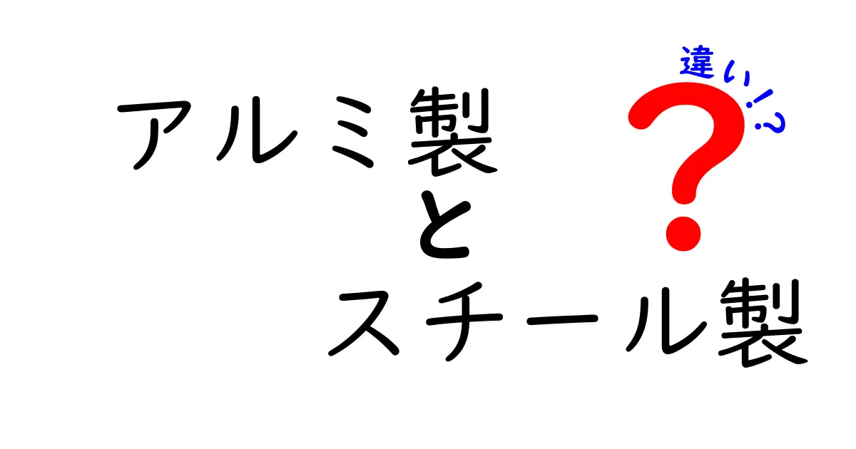 アルミ製とスチール製の違いをわかりやすく解説！あなたにぴったりの素材はどっち？