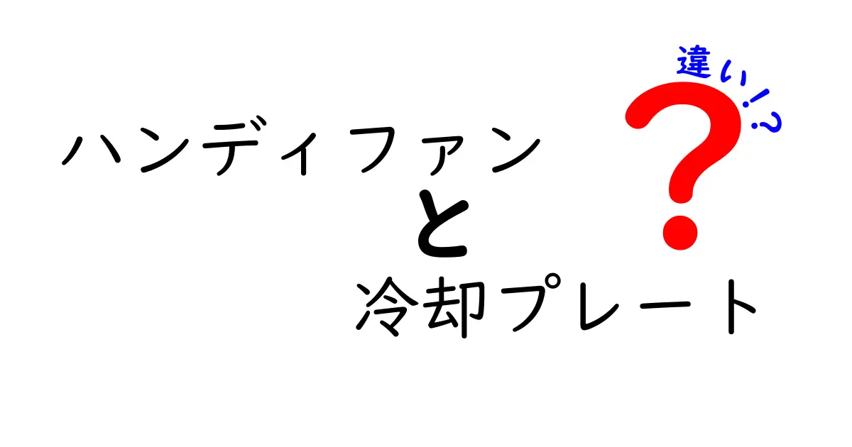 ハンディファンと冷却プレートの違いを徹底解説！どちらがあなたに合っている？