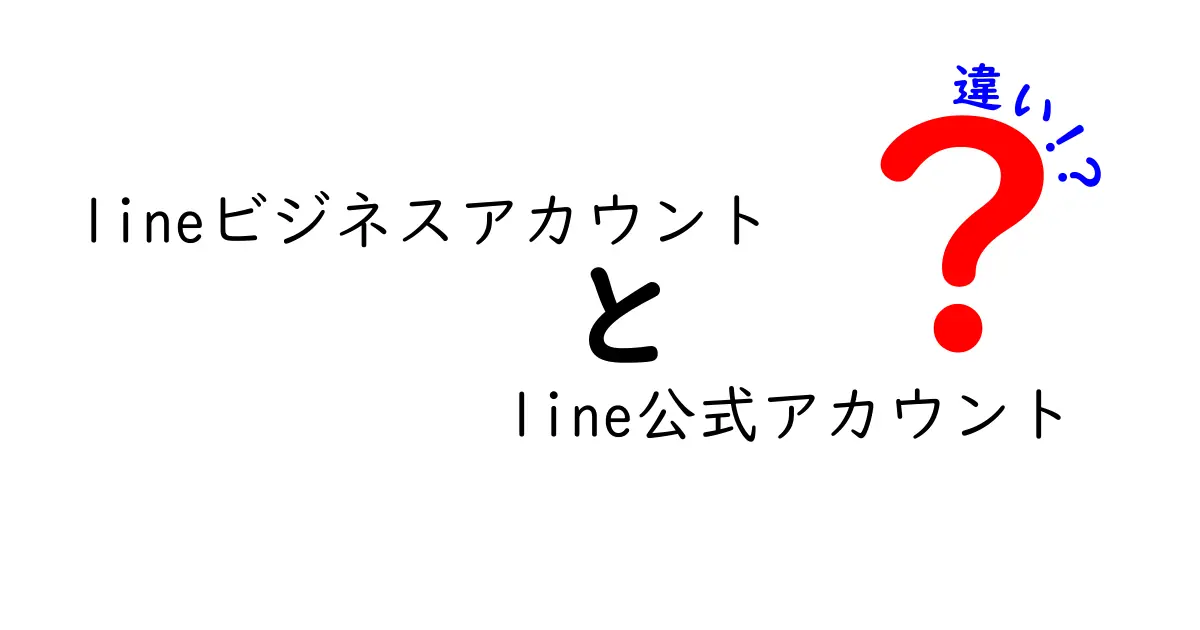 LINEビジネスアカウントとLINE公式アカウントの違いをわかりやすく解説