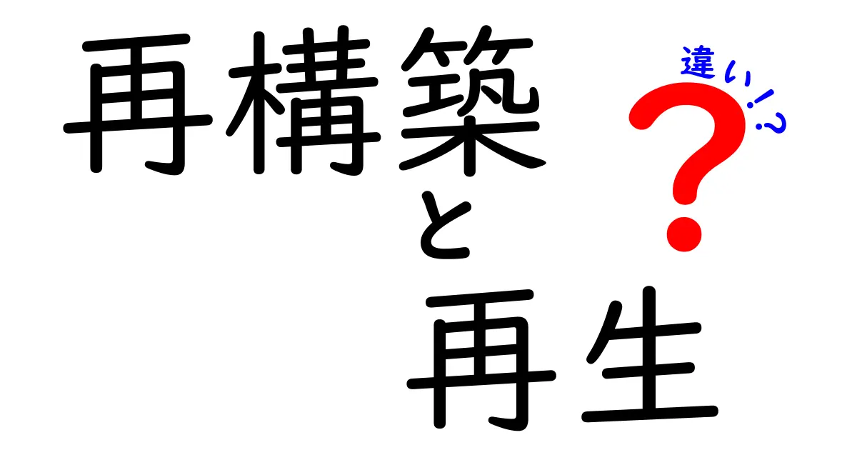 再構築と再生の違いとは？それぞれの意味をわかりやすく解説！