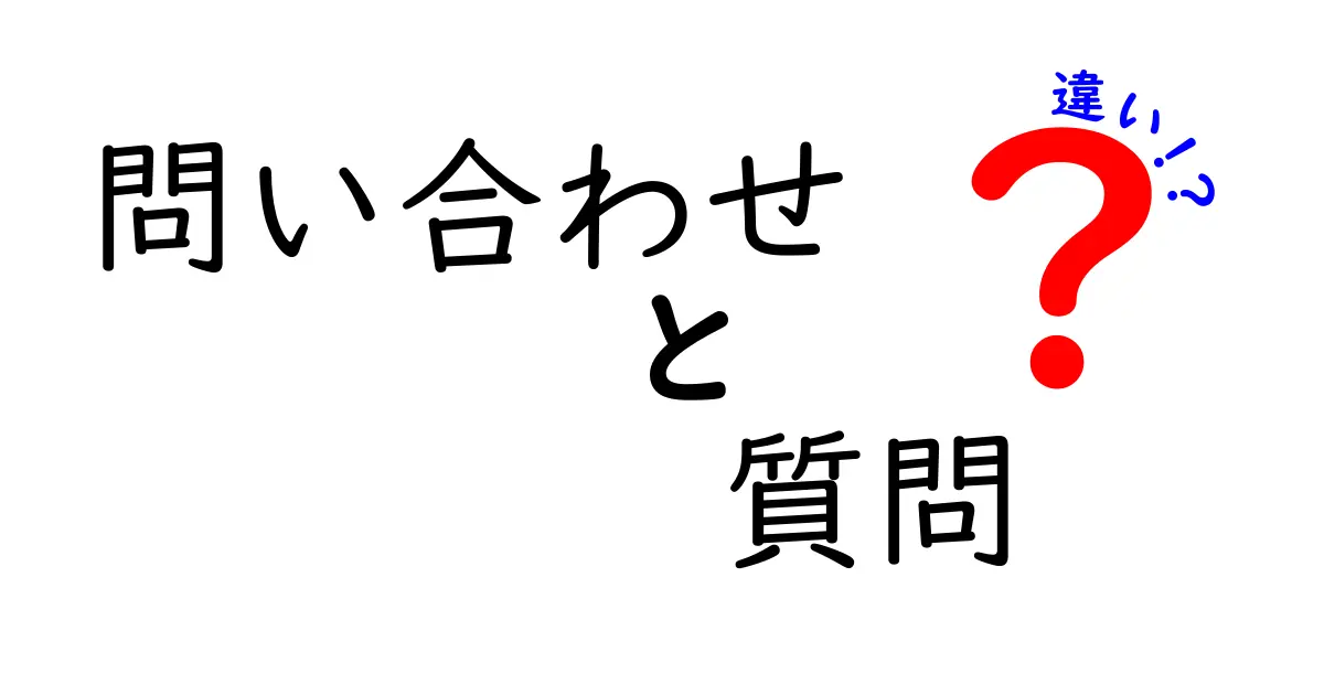 「問い合わせ」と「質問」の違いをわかりやすく解説！