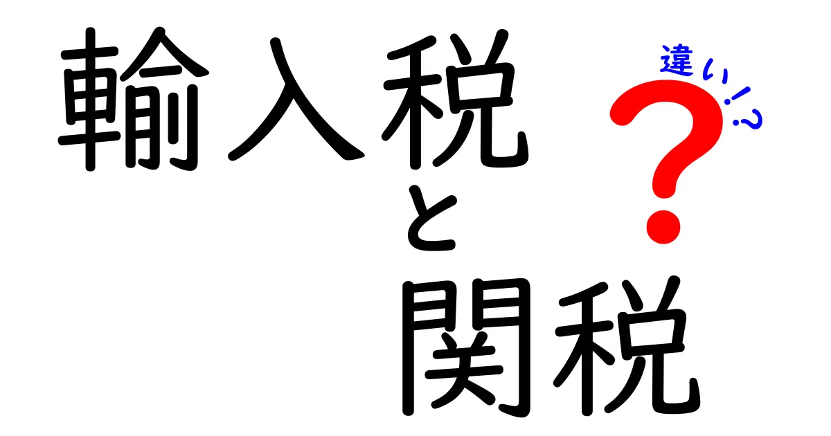 輸入税と関税の違いを徹底解説!わかりやすく解説します