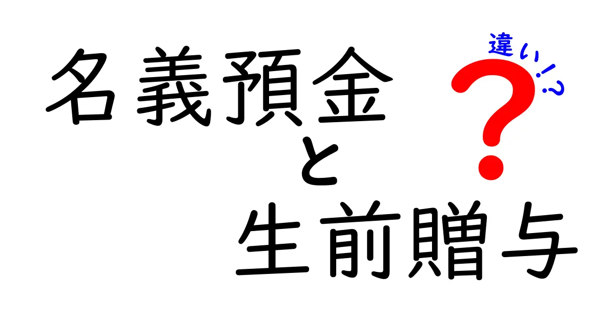 名義預金と生前贈与の違いを徹底解説!あなたはどちらを選ぶべき?