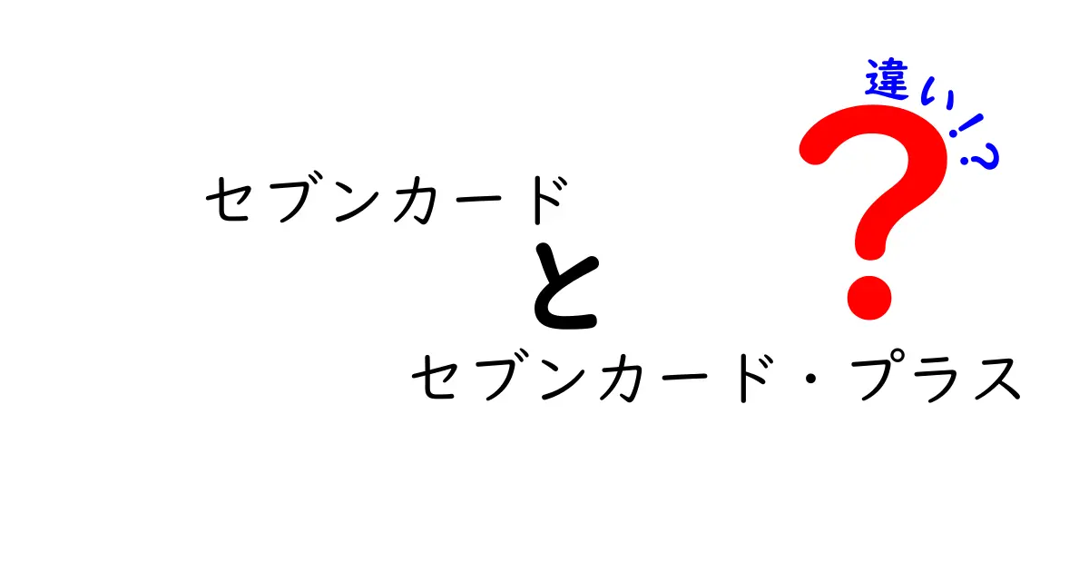 セブンカードとセブンカード・プラスの違いとは？選ぶべきはどっち？