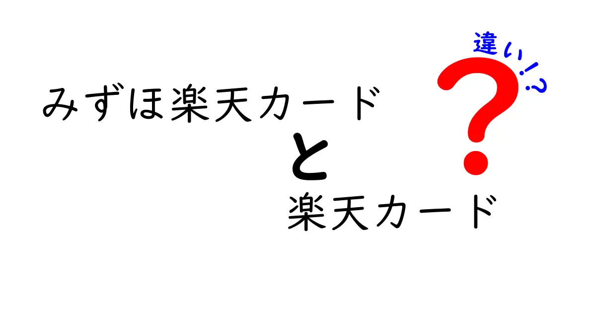 みずほ楽天カードと楽天カードの違いを徹底解説！どっちがお得？