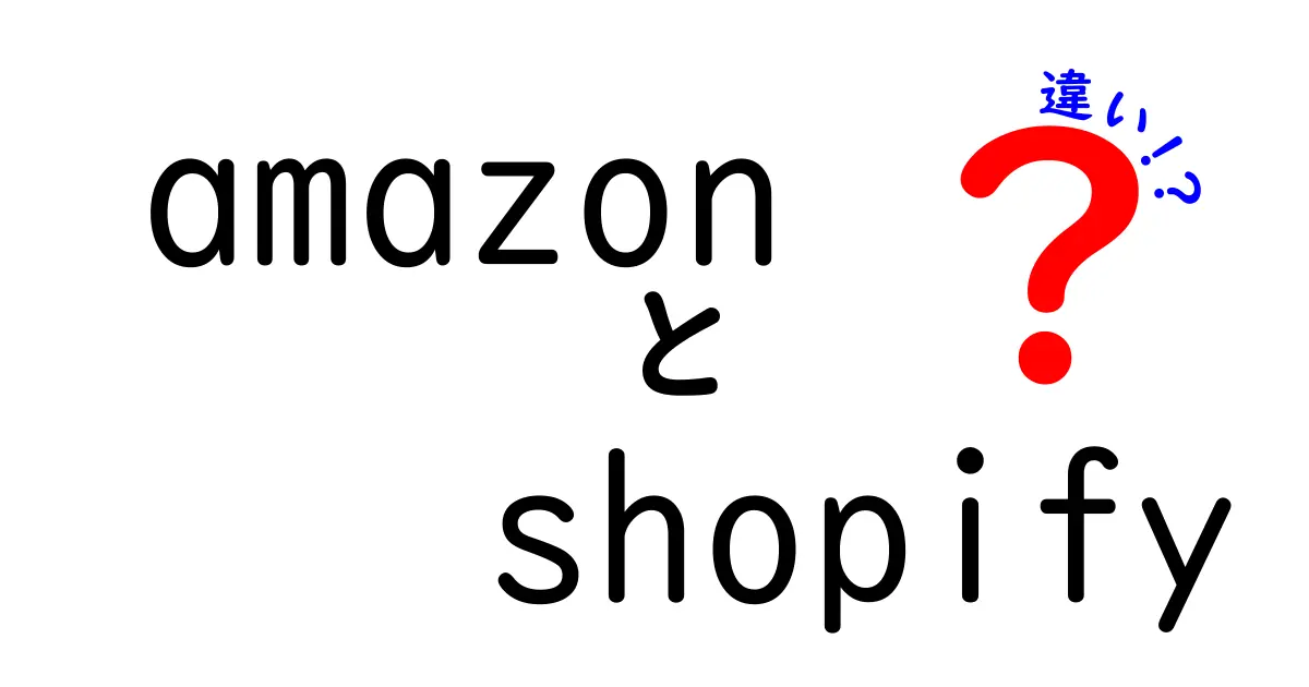 AmazonとShopifyの違いを徹底解説！どちらがあなたに合っている？