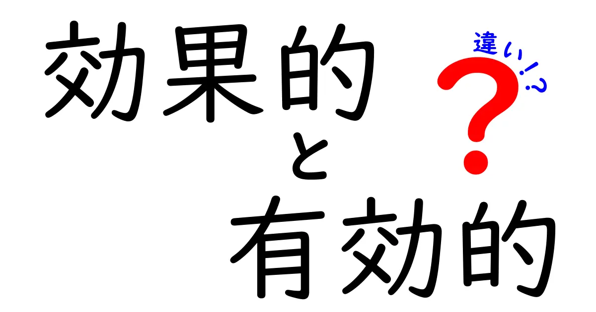 「効果的」と「有効的」の違いを簡単に解説！あなたの使い分けは正しい？