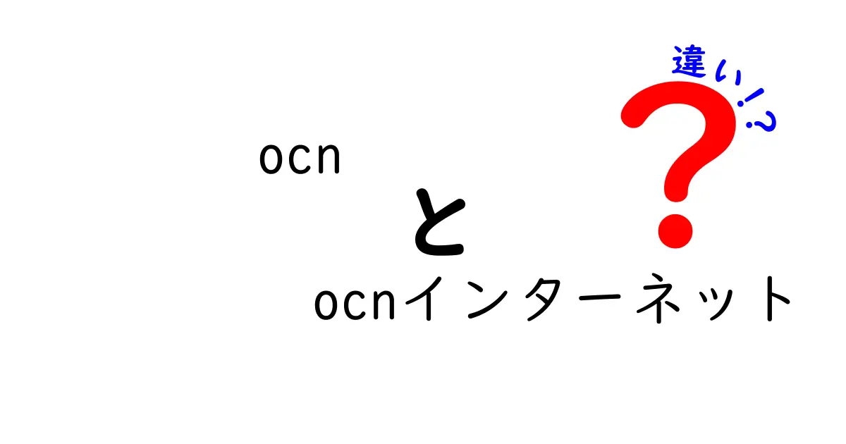 OCNとOCNインターネットの違いを徹底解説！あなたのネットライフに役立つ知識