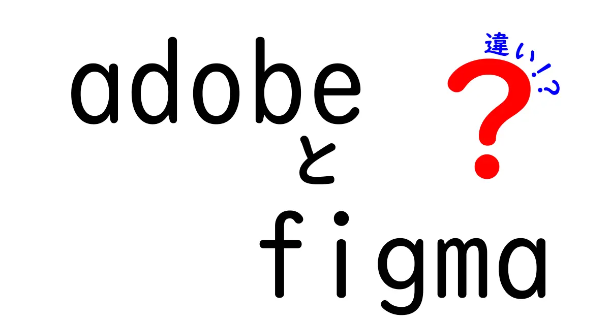 AdobeとFigmaの違いを徹底比較！どちらがあなたに最適か？