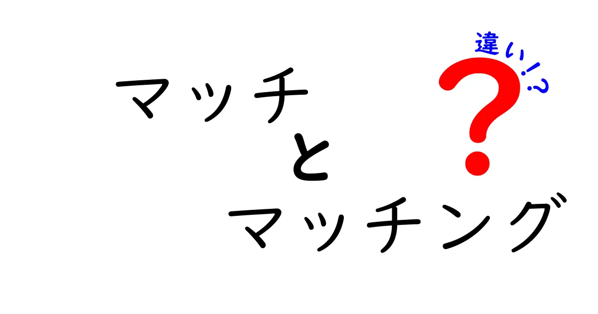 「マッチ」と「マッチング」の違いを徹底解説！あなたはどちらを使うべき？