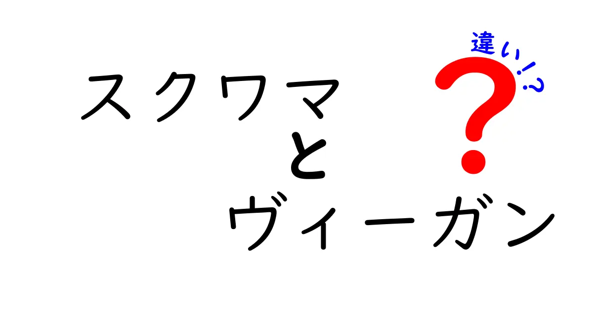 スクワマとヴィーガンの違いを徹底解説！あなたの選択はどっち？