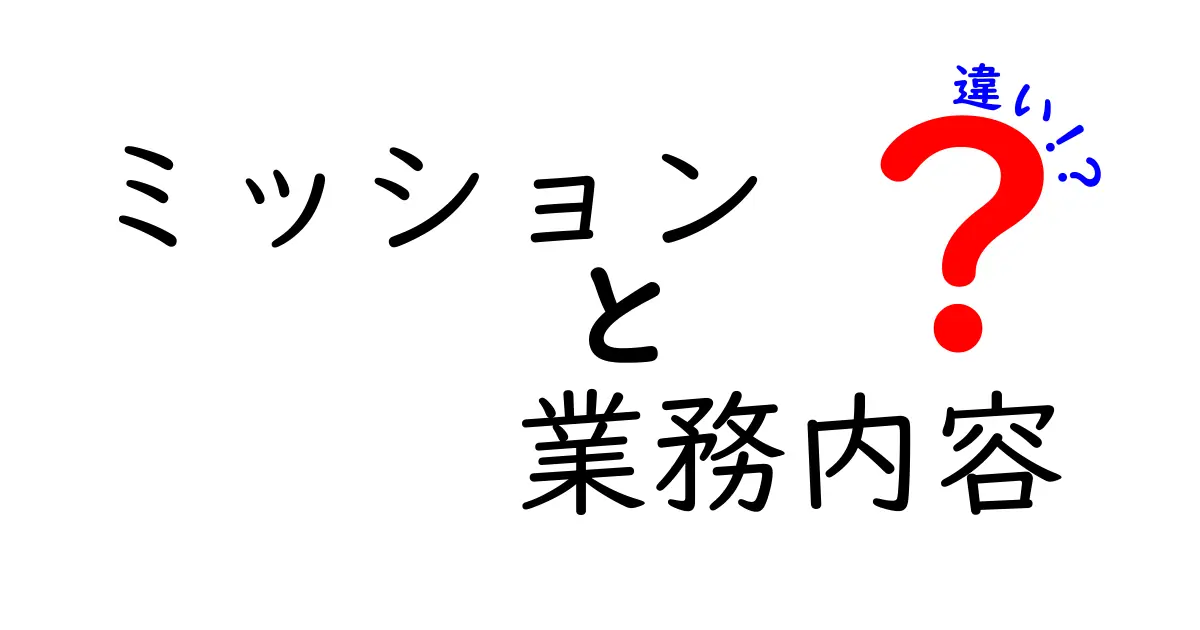 ミッションと業務内容の違いをわかりやすく解説！あなたの理解を深めるために