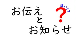 「お伝え」と「お知らせ」の違いとは？どちらを使うべきか解説！