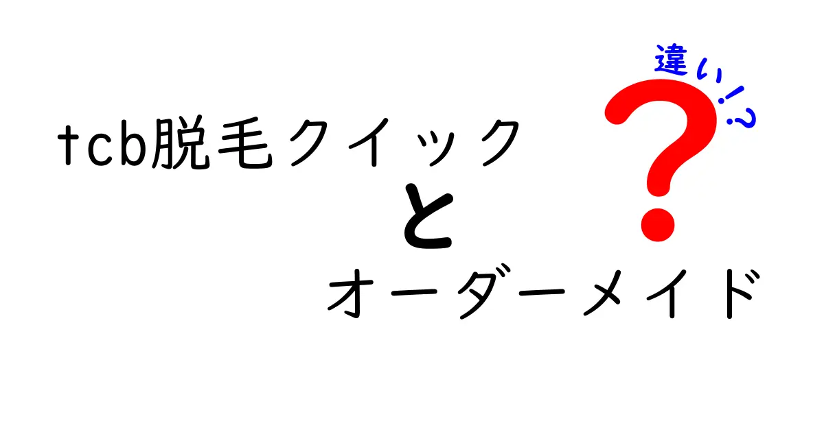 tcb脱毛クイックとオーダーメイドの違いを徹底解説!あなたに合った選び方は?