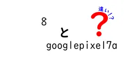 8とgooglepixel7aの違いは？