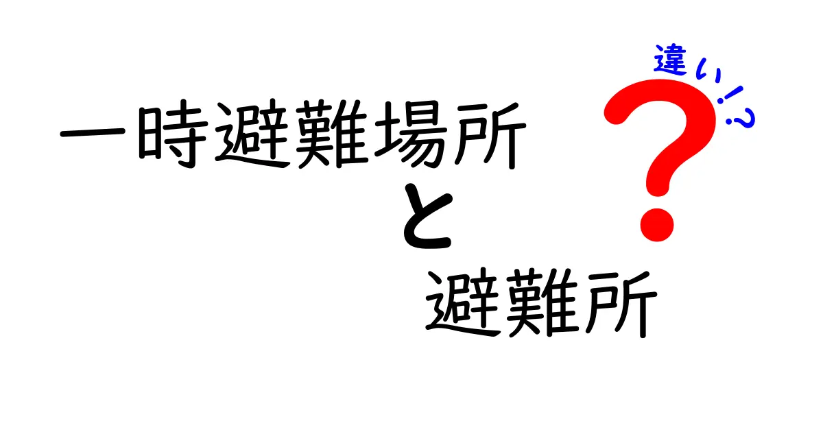 一時避難場所と避難所の違いをわかりやすく解説!