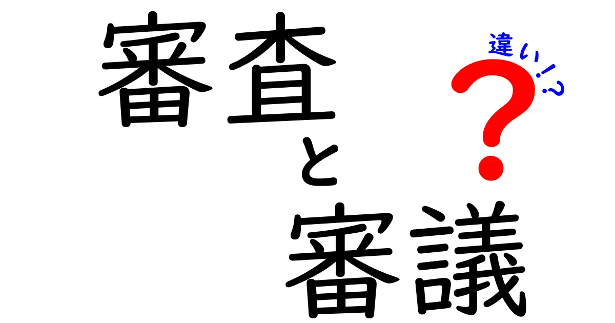 審査と審議の違いをわかりやすく解説！あなたはどっちを理解している？