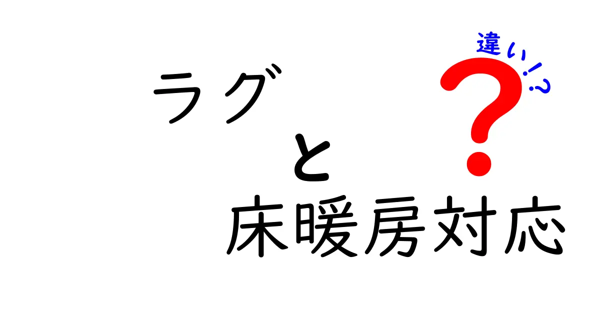 ラグと床暖房対応の違いとは？快適な暮らしを得る秘密を解説