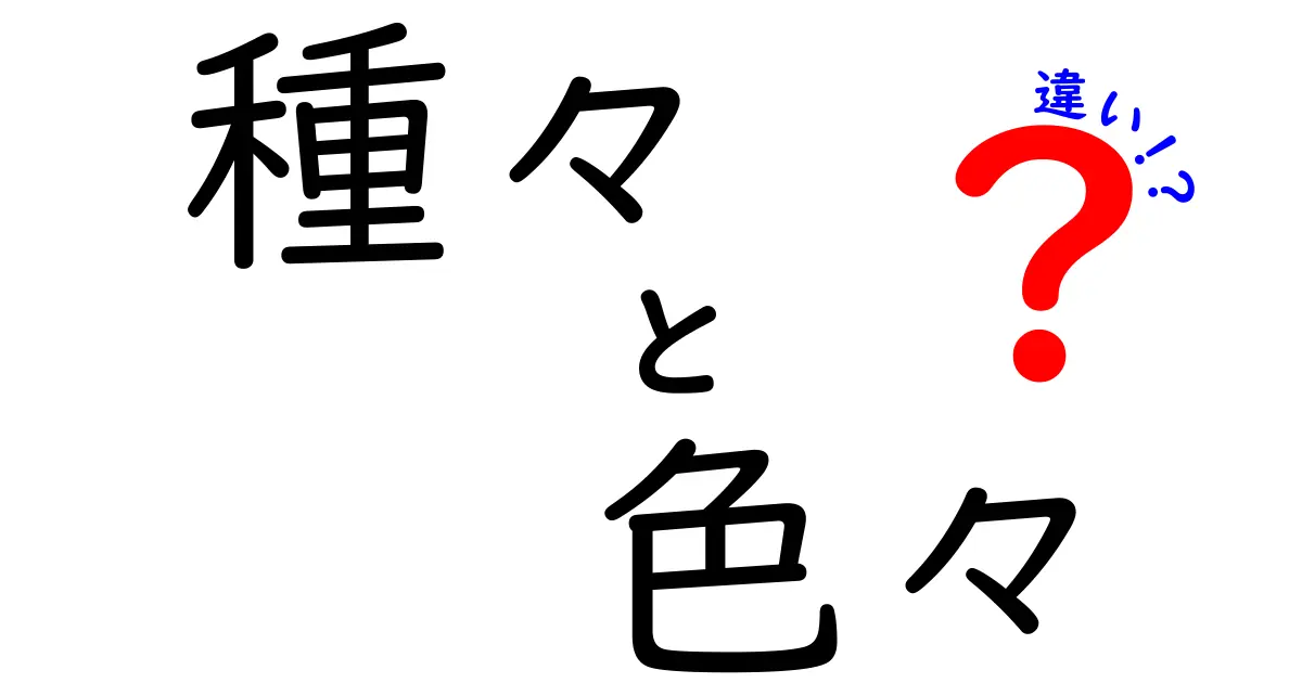 種々と色々の違いを徹底解説！それぞれの使い方とニュアンスについて