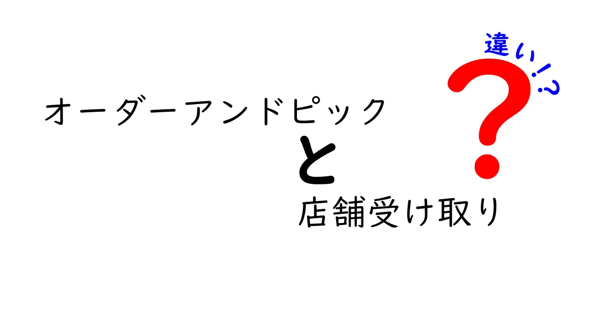 オーダーアンドピックと店舗受け取りの違いを徹底解説！どっちが便利？