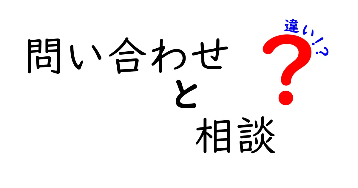 問い合わせと相談の違いとは？知っておくべきポイントを解説！