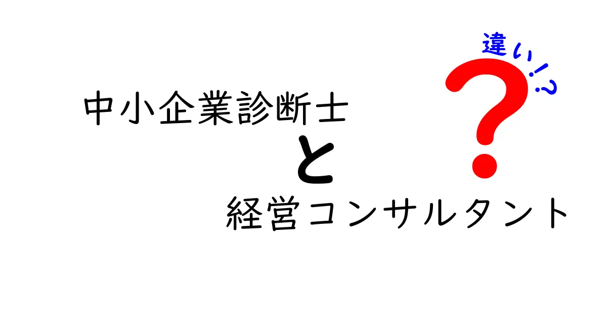 中小企業診断士と経営コンサルタントの違いとは？知って得するビジネスの世界