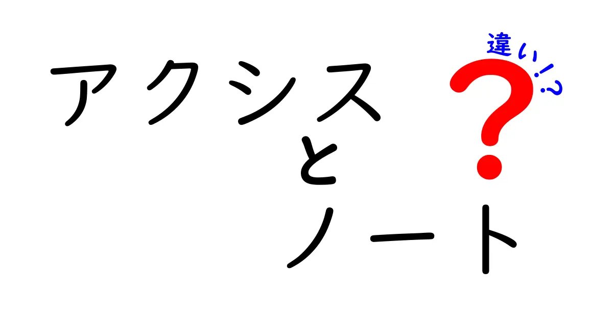 アクシスとノートの違いを徹底解説！知っておくべきポイントとは？