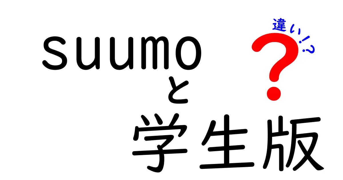 SUUMO学生版と一般版の違いとは？新生活に向けた賢い選択ガイド