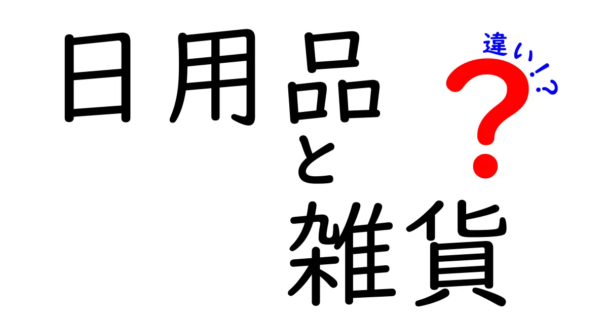 日用品と雑貨の違いを徹底解説！あなたはどちらを選ぶ？