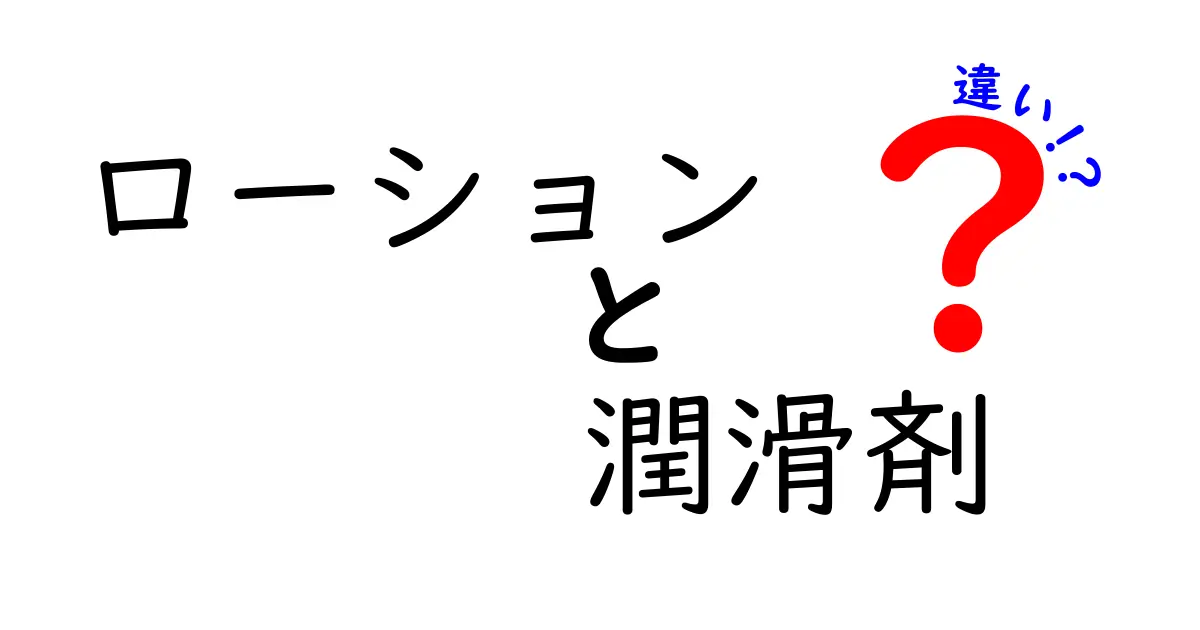 ローションと潤滑剤の違いを徹底解説！あなたに合った選び方は？