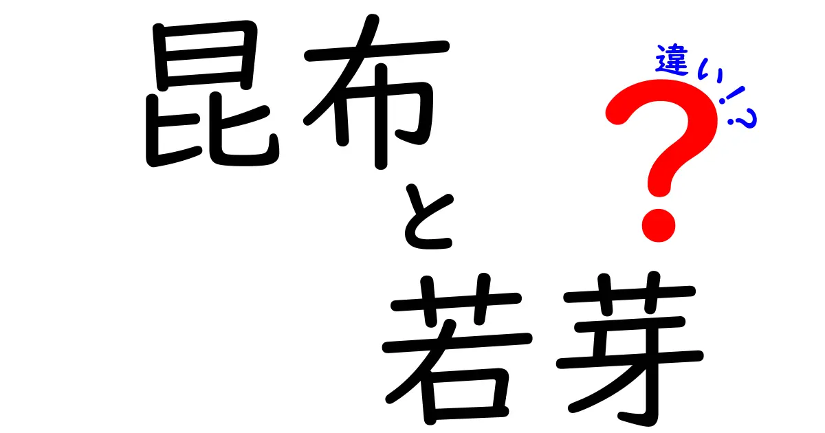 昆布と若芽の違いとは？栄養価や使い方を徹底解説！