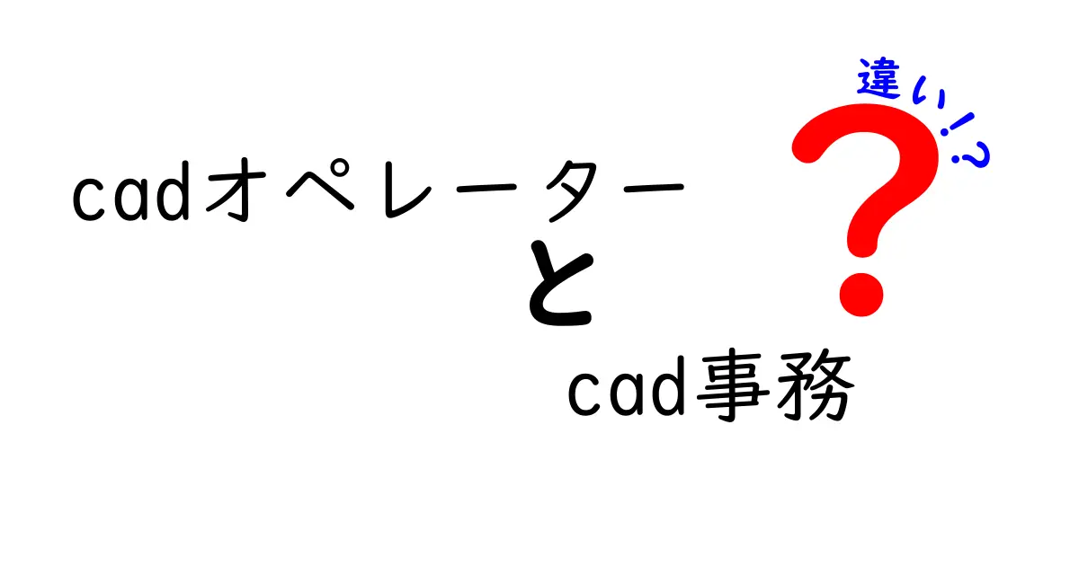 CADオペレーターとCAD事務の違いを徹底解説！あなたのキャリア選択に役立つ情報