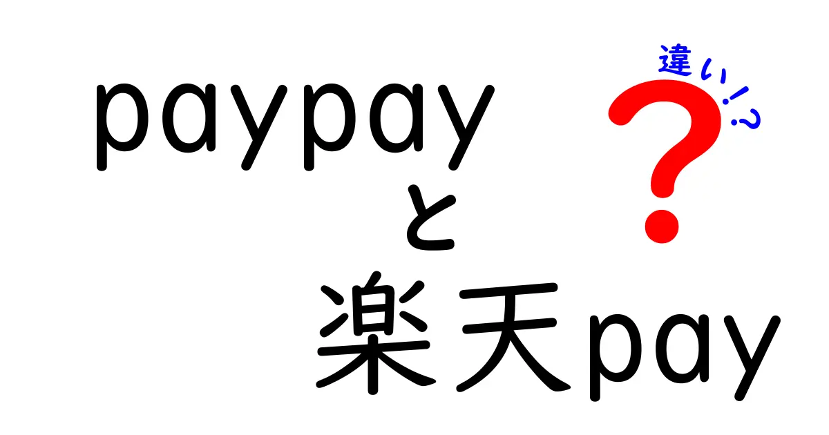 PayPayと楽天Payの違いを徹底解説！あなたに合った使い方はどっち？