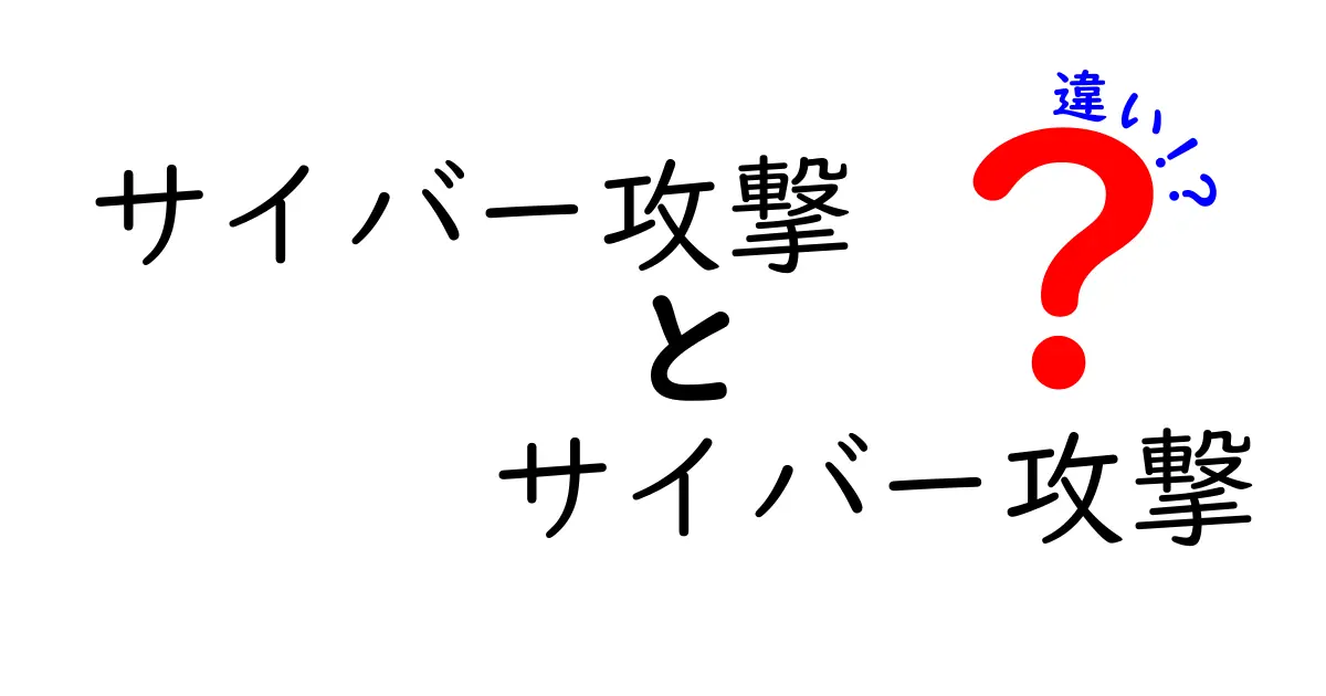 サイバー攻撃とは？その種類と特徴を徹底解説！