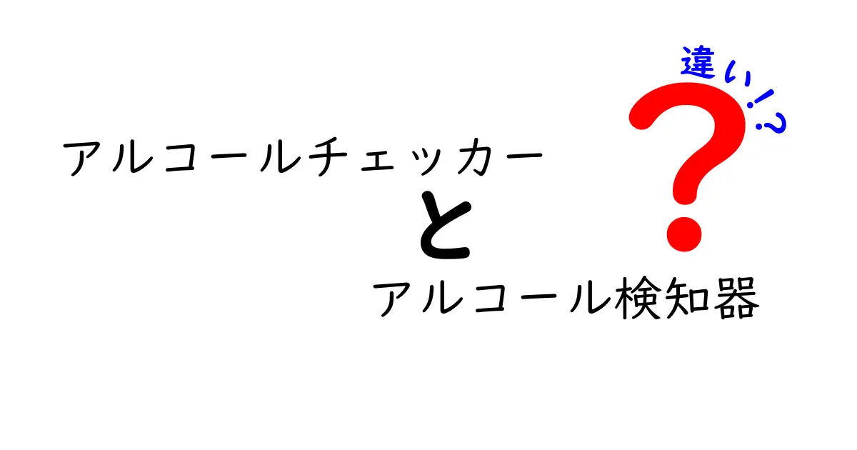 アルコールチェッカーとアルコール検知器の違いとは？分かりやすく解説！