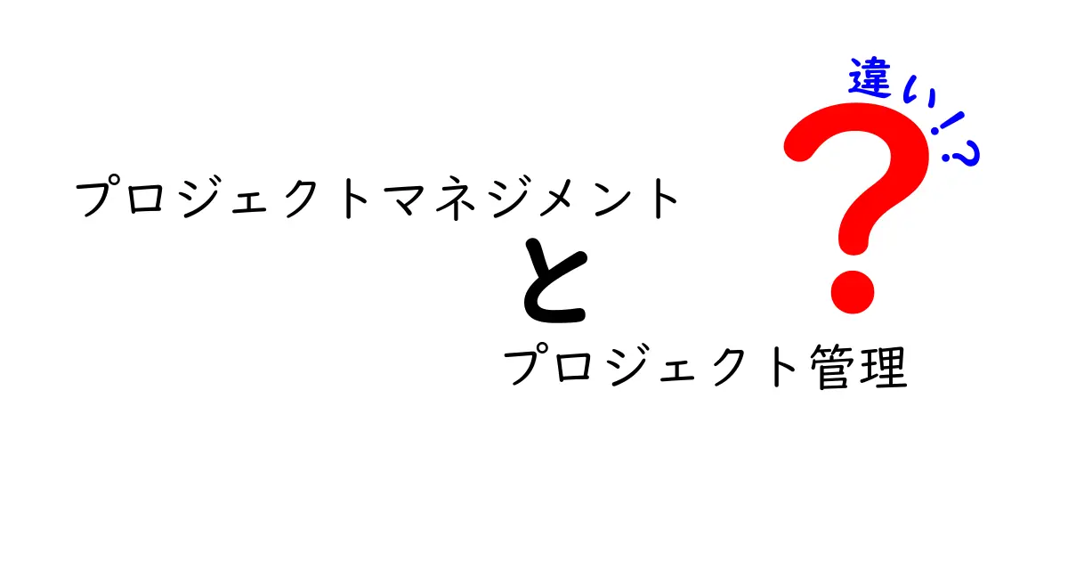 プロジェクトマネジメントとプロジェクト管理の違いを徹底解説！