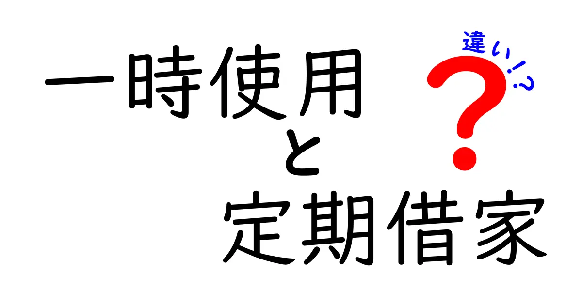 一時使用と定期借家の違いを徹底解説!あなたの住まいに最適なのはどっち?